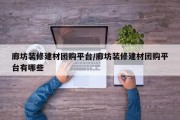 廊坊装修建材团购平台/廊坊装修建材团购平台有哪些