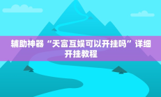 辅助神器“天富互娱可以开挂吗”详细开挂教程