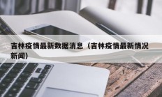 吉林疫情最新数据消息（吉林疫情最新情况 新闻）