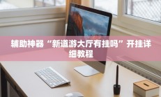 辅助神器“新道游大厅有挂吗”开挂详细教程