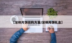 【深圳月饼团购方案/深圳月饼礼盒】