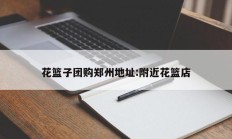 花篮子团购郑州地址:附近花篮店