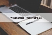 古玩收藏高端（古玩收藏交易）
