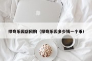 探奇乐园店团购（探奇乐园多少钱一个币）