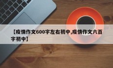 【疫情作文600字左右初中,疫情作文六百字初中】