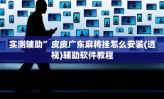 实测辅助”皮皮广东麻将挂怎么安装(透视)辅助软件教程