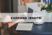 足浴团购贵阳店（贵阳足疗馆）