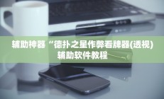 辅助神器“德扑之星作弊看牌器(透视)辅助软件教程