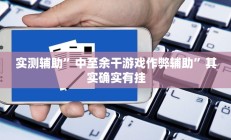 实测辅助”中至余干游戏作弊辅助”其实确实有挂