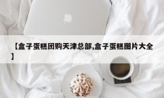 【盒子蛋糕团购天津总部,盒子蛋糕图片大全】