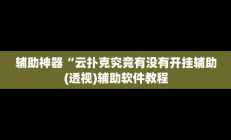 辅助神器“云扑克究竟有没有开挂辅助(透视)辅助软件教程