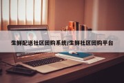 生鲜配送社区团购系统/生鲜社区团购平台