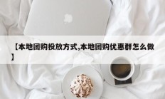 【本地团购投放方式,本地团购优惠群怎么做】