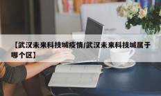 【武汉未来科技城疫情／武汉未来科技城属于哪个区】