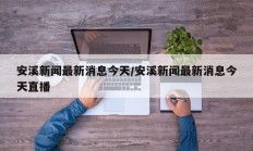 安溪新闻最新消息今天/安溪新闻最新消息今天直播