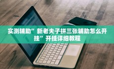 实测辅助”新老夫子拼三张辅助怎么开挂”开挂详细教程