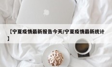 【宁夏疫情最新报告今天／宁夏疫情最新统计】