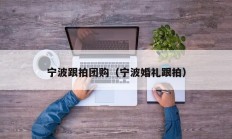 宁波跟拍团购（宁波婚礼跟拍）