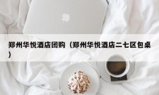 郑州华悦酒店团购（郑州华悦酒店二七区包桌）