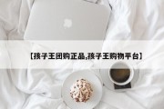 【孩子王团购正品,孩子王购物平台】