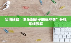 实测辅助”多乐跑胡子助赢神器”开挂详细教程