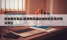 疫情期间酒店／疫情期间酒店被政府征用的钱没到位