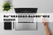 佛山广场美食团购推荐:佛山有哪些广场好逛好玩好吃的