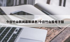 今日竹山新闻最新消息/今日竹山报电子版