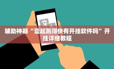 辅助神器“壹起跑得快有开挂软件吗”开挂详细教程