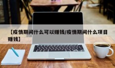 【疫情期间什么可以赚钱／疫情期间什么项目赚钱】