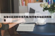 加强社区团购引流力度/如何提升社区团购销售