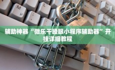 辅助神器“微乐干瞪眼小程序辅助器”开挂详细教程