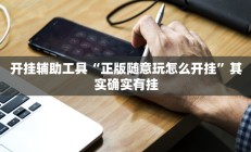 开挂辅助工具“正版随意玩怎么开挂”其实确实有挂