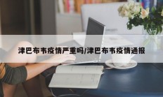 津巴布韦疫情严重吗／津巴布韦疫情通报