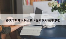 香天下川味火锅团购（香天下火锅好吃吗）