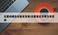 古董收藏古玩鉴定交易/古董鉴定古董交易官网