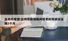 台州市疫情：台州市疫情期间报考的驾驶证延期3个月