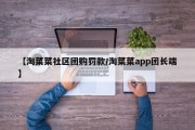 【淘菜菜社区团购罚款/淘菜菜app团长端】