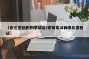 【面包蛋糕团购蒙城店/安徽蒙城有哪些蛋糕店】