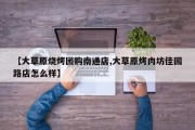 【大草原烧烤团购南通店,大草原烤肉坊佳园路店怎么样】