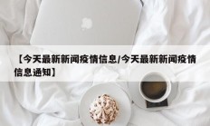 【今天最新新闻疫情信息／今天最新新闻疫情信息通知】