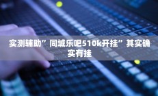 实测辅助”同城乐吧510k开挂”其实确实有挂