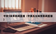 中央5体育新闻直播（中央五台体育新闻直播）