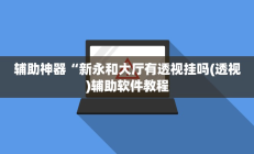 辅助神器“新永和大厅有透视挂吗(透视)辅助软件教程