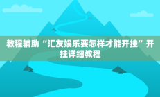 教程辅助“汇友娱乐要怎样才能开挂”开挂详细教程