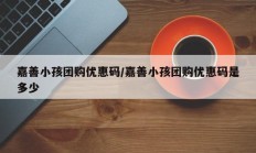 嘉善小孩团购优惠码/嘉善小孩团购优惠码是多少