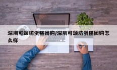 深圳可颂坊蛋糕团购/深圳可颂坊蛋糕团购怎么样