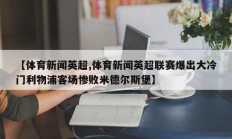 【体育新闻英超,体育新闻英超联赛爆出大冷门利物浦客场惨败米德尔斯堡】