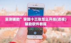 实测辅助”掌酷十三张怎么开挂(透视)辅助软件教程
