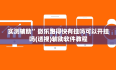 实测辅助”微乐跑得快有挂吗可以开挂吗(透视)辅助软件教程
